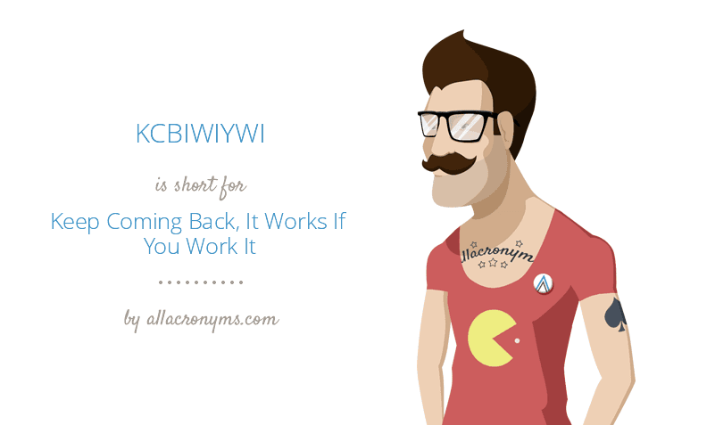 kcbiwiywi abbreviation stands for keep coming back it works if you keep coming back it works if you work it