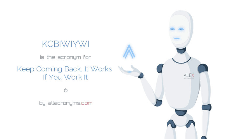kcbiwiywi abbreviation stands for keep coming back it works if you keep coming back it works if you work it