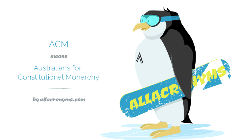 ACM means Australians for Constitutional Monarchy