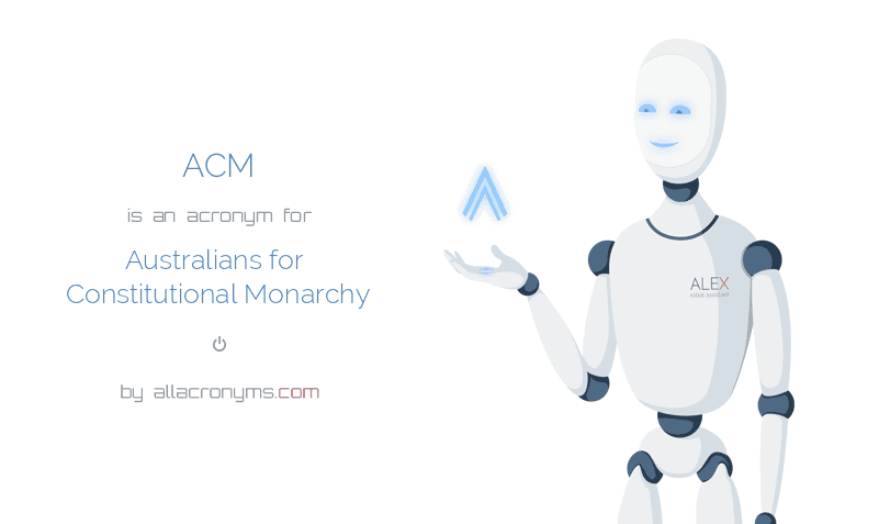 ACM is an acronym for Australians for Constitutional Monarchy