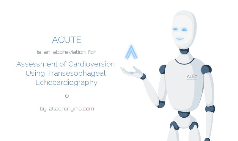 ACUTE is an abbreviation for Assessment of Cardioversion Using Transesophageal Echocardiography